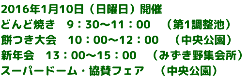 2016年1月10日（日曜日）開催 どんど焼き　9：30～11：00　（第1調整池） 餅つき大会　10：00～12：00　（中央公園）　 新年会　13：00～15：00　（みずき野集会所） スーパードーム・協賛フェア　（中央公園）