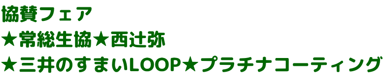 協賛フェア ★常総生協★西辻弥 ★三井のすまいLOOP★プラチナコーティング