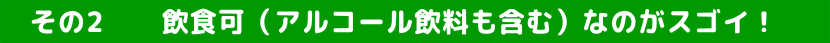 　その2　   飲食可（アルコール飲料も含む）なのがスゴイ！     